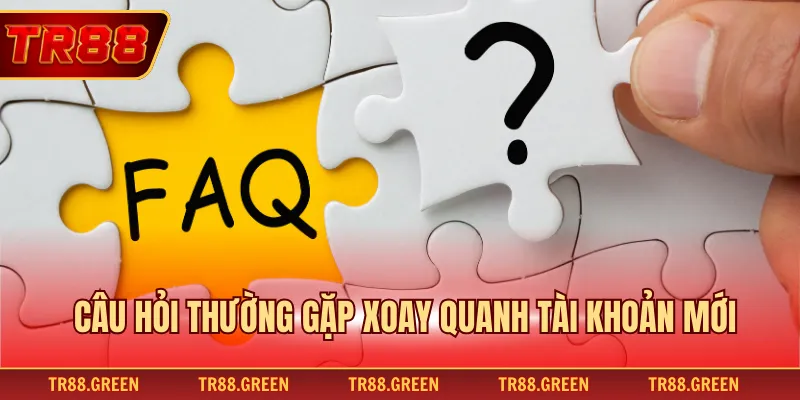 Câu hỏi thường gặp xoay quanh tài khoản mới