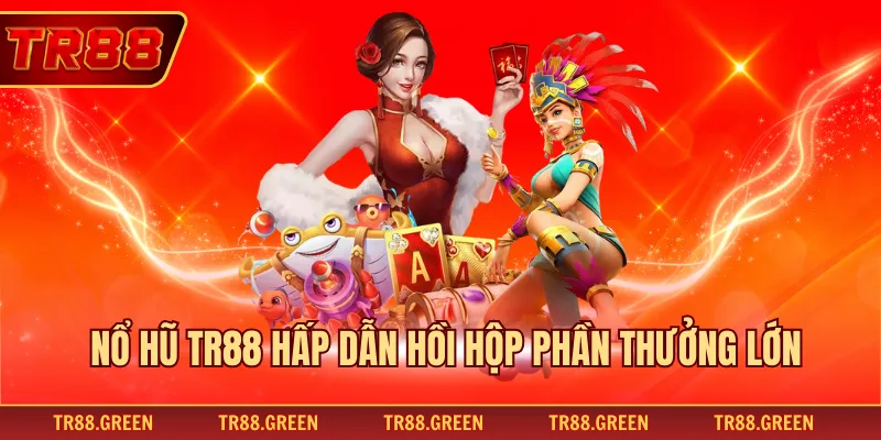 Nổ hũ TR88 hấp dẫn hồi hộp phần thưởng lớn